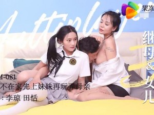 果冻传媒妈妈和女儿李琼_果冻传媒妈妈和女儿李琼：伦理与家庭关系的挑战