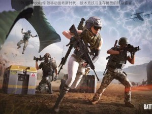 PUBG Mobile引领移动战场新时代：战术竞技与生存挑战的热潮盛宴