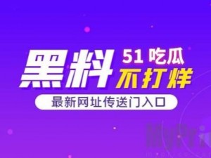 51吃瓜今日吃瓜官网最新 51 吃瓜今日吃瓜官网最新：实时追踪娱乐热点，独家揭秘明星绯闻