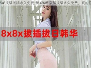 新X8X8拨牐拨牐永久免费;新 X8X8 拨牐拨牐永久免费，真的假的？