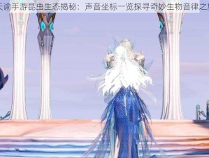 天谕手游昆虫生态揭秘：声音坐标一览探寻奇妙生物音律之旅