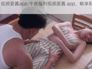 午夜福利  视频爱酱app;午夜福利视频爱酱 app，畅享私密激情时刻