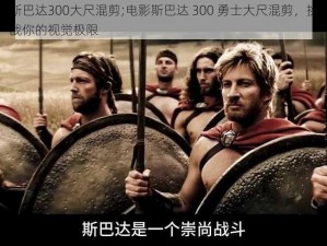 斯巴达300大尺混剪;电影斯巴达 300 勇士大尺混剪，挑战你的视觉极限