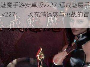 惩戒魅魔手游安卓版v227;惩戒魅魔手游安卓版 v227：一场充满诱惑与挑战的冒险之旅