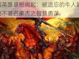 三国英雄草根崛起：被遗忘的牛人篇章，一窥不著名豪杰之智慧勇谋