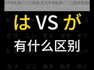 日文中字乱码一二三区别,日文中字乱码一二三的区别是什么？