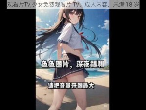 少女免费观看片TV,少女免费观看片 TV，成人内容，未满 18 岁禁止观看