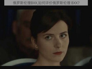 俄罗斯伦理BXX,如何评价俄罗斯伦理 BXX？