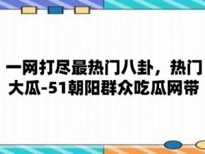 51吃瓜黑料今日吃瓜;51吃瓜黑料今日吃瓜：大瓜不断，速来围观