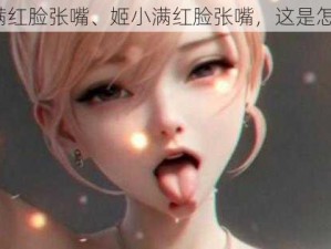 姬小满红脸张嘴、姬小满红脸张嘴，这是怎么了？