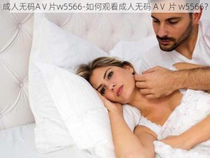 成人无码AⅤ片w5566-如何观看成人无码 AⅤ 片 w5566？