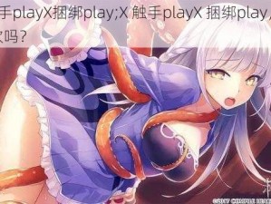 X触手playX捆绑play;X 触手playX 捆绑play，你喜欢吗？