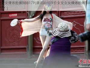 女女女女裸体粉嫩BBB17P(请问如何评价女女女女裸体粉嫩 BBB17P这个？)