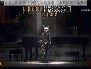 明日方舟尘影余音LE-2通关攻略指南——全阶段技巧与要点详解