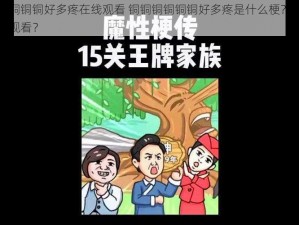 铜铜铜铜铜铜好多疼在线观看 铜铜铜铜铜铜好多疼是什么梗？为什么要在线观看？