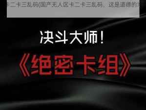 国产无人区卡二卡三乱码(国产无人区卡二卡三乱码，这是道德的沦丧还是人性的扭曲？)