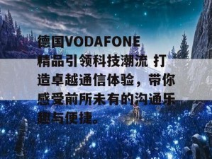 欧洲 vodafone 高潮喷浆，带来极致体验的新一代智能网络连接