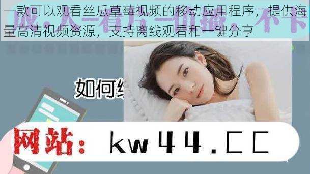 一款可以观看丝瓜草莓视频的移动应用程序,提供海量高清视频资源,支持离线观看和一键分享