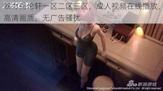 暴力强伦轩一区二区三区，成人视频在线播放，高清画质，无广告骚扰