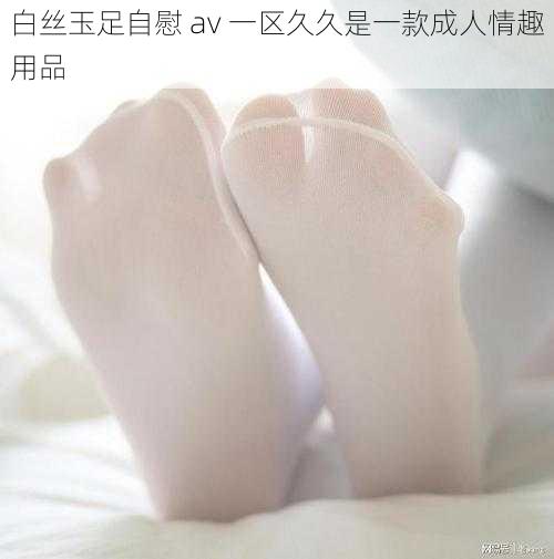 白丝玉足自慰 av 一区久久是一款成人情趣用品