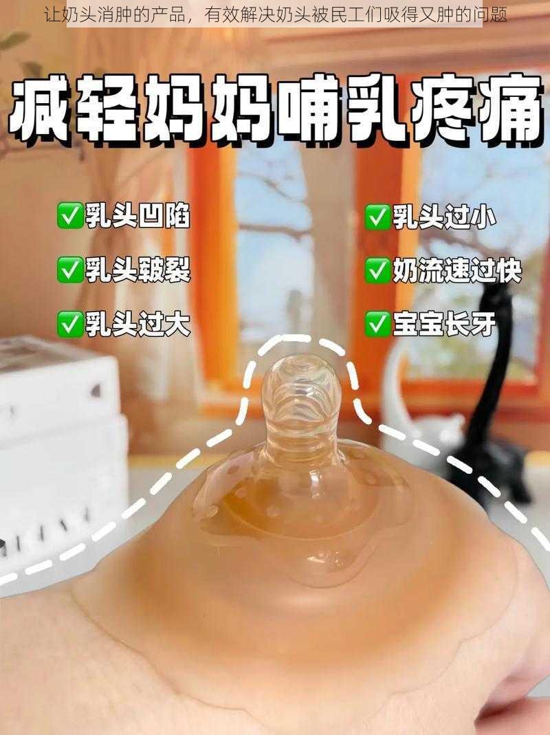 让奶头消肿的产品，有效解决奶头被民工们吸得又肿的问题