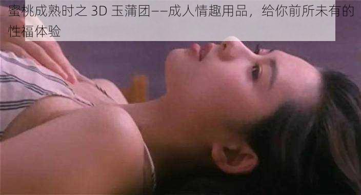 蜜桃成熟时之 3D 玉蒲团——成人情趣用品，给你前所未有的性福体验