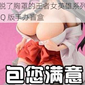 脱了胸罩的王者女英雄系列 Q 版手办盲盒