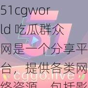 51cgworld 吃瓜群众网是一个分享平台，提供各类网络资源，包括影视、音乐、游戏等