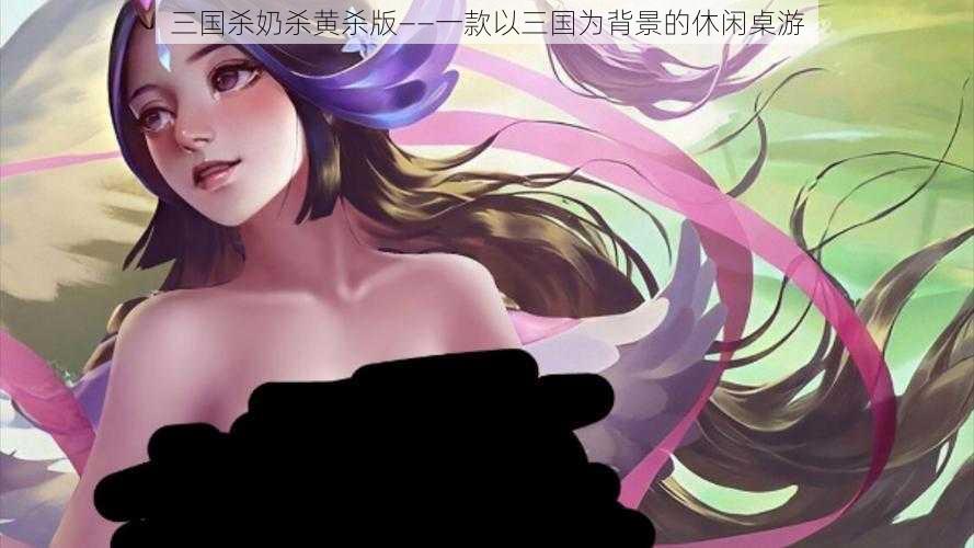 三国杀奶杀黄杀版——一款以三国为背景的休闲桌游