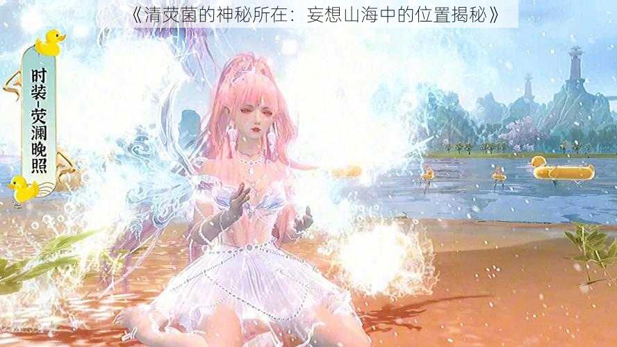 《清荧菌的神秘所在：妄想山海中的位置揭秘》