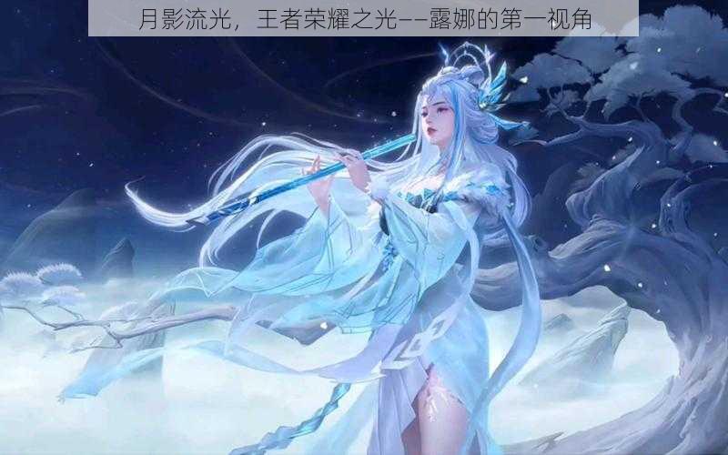 月影流光，王者荣耀之光——露娜的第一视角