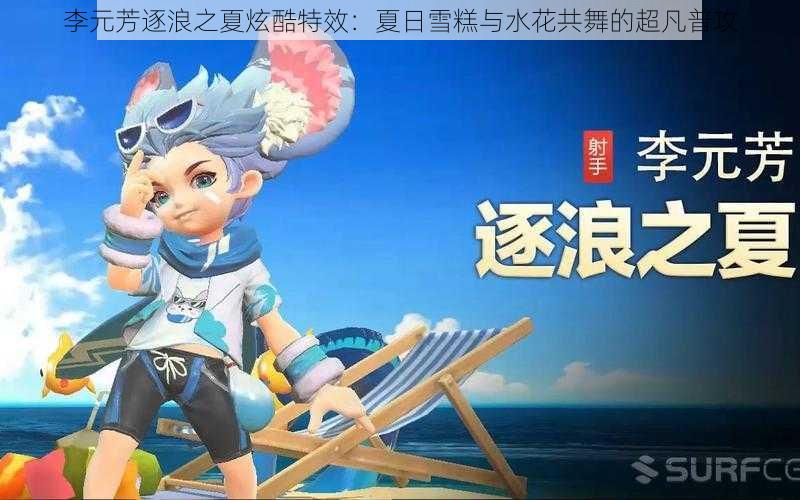 李元芳逐浪之夏炫酷特效：夏日雪糕与水花共舞的超凡普攻