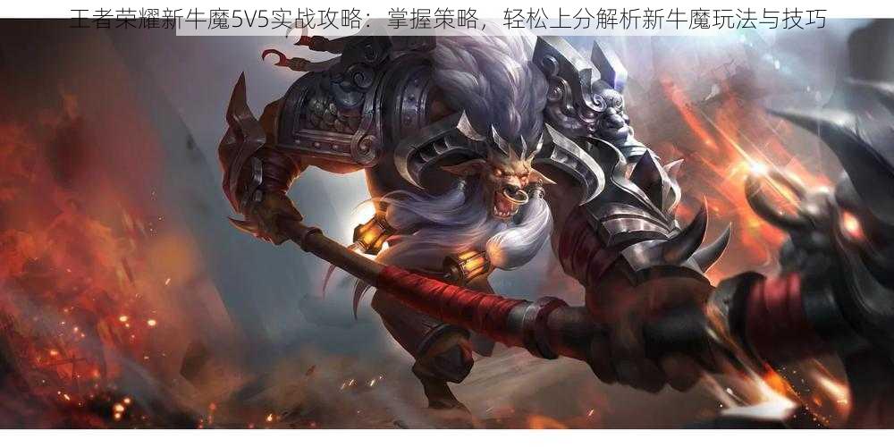 王者荣耀新牛魔5V5实战攻略：掌握策略，轻松上分解析新牛魔玩法与技巧