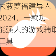 大菠萝福建导入 2024，一款功能强大的游戏辅助工具