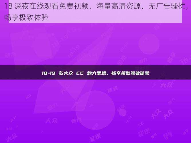 18 深夜在线观看免费视频，海量高清资源，无广告骚扰，畅享极致体验