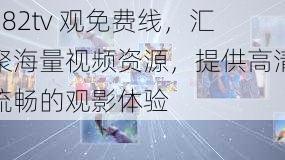 182tv 观免费线，汇聚海量视频资源，提供高清流畅的观影体验