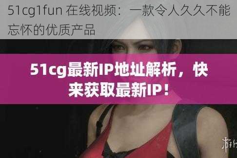 51cg1fun 在线视频：一款令人久久不能忘怀的优质产品