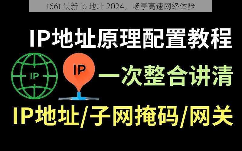 t66t 最新 ip 地址 2024，畅享高速网络体验