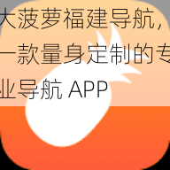 大菠萝福建导航，一款量身定制的专业导航 APP