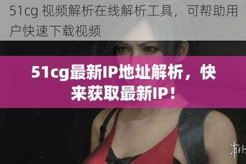 51cg 视频解析在线解析工具，可帮助用户快速下载视频