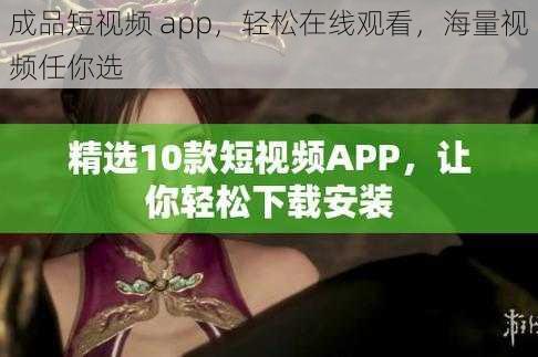 成品短视频 app，轻松在线观看，海量视频任你选