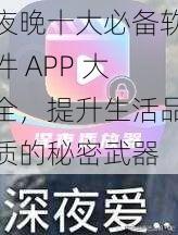 夜晚十大必备软件 APP 大全，提升生活品质的秘密武器