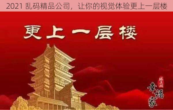 2021 乱码精品公司，让你的视觉体验更上一层楼