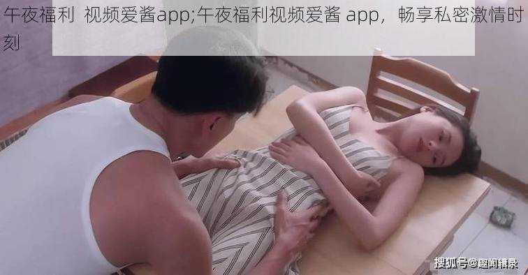 午夜福利  视频爱酱app;午夜福利视频爱酱 app，畅享私密激情时刻