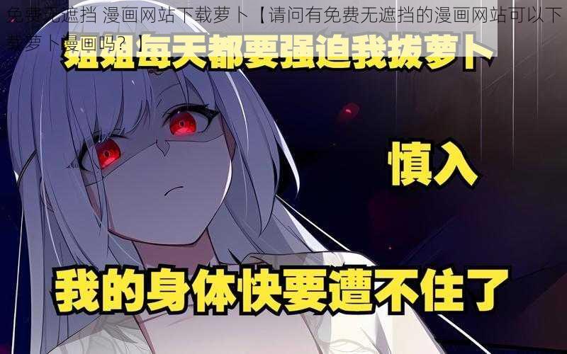 免费无遮挡 漫画网站下载萝卜【请问有免费无遮挡的漫画网站可以下载萝卜漫画吗？】