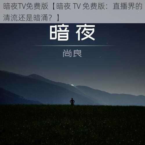 暗夜TV免费版【暗夜 TV 免费版：直播界的清流还是暗涌？】