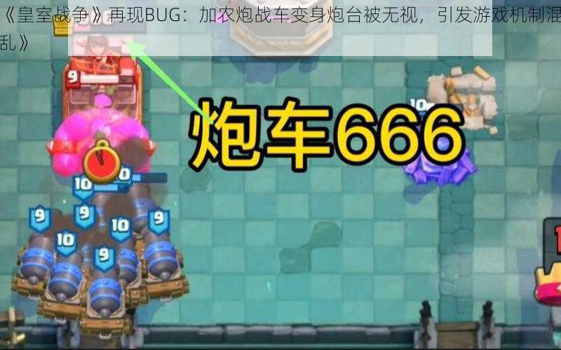 《皇室战争》再现BUG：加农炮战车变身炮台被无视，引发游戏机制混乱》