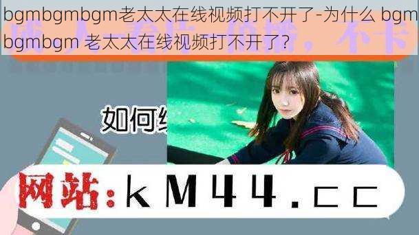 bgmbgmbgm老太太在线视频打不开了-为什么 bgmbgmbgm 老太太在线视频打不开了？