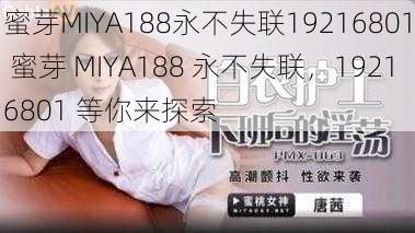 蜜芽MIYA188永不失联19216801 蜜芽 MIYA188 永不失联，19216801 等你来探索