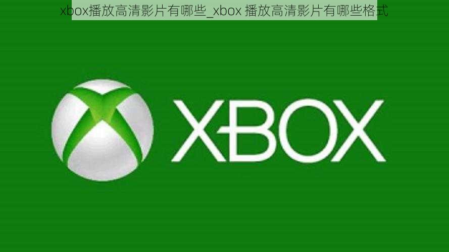 xbox播放高清影片有哪些_xbox 播放高清影片有哪些格式